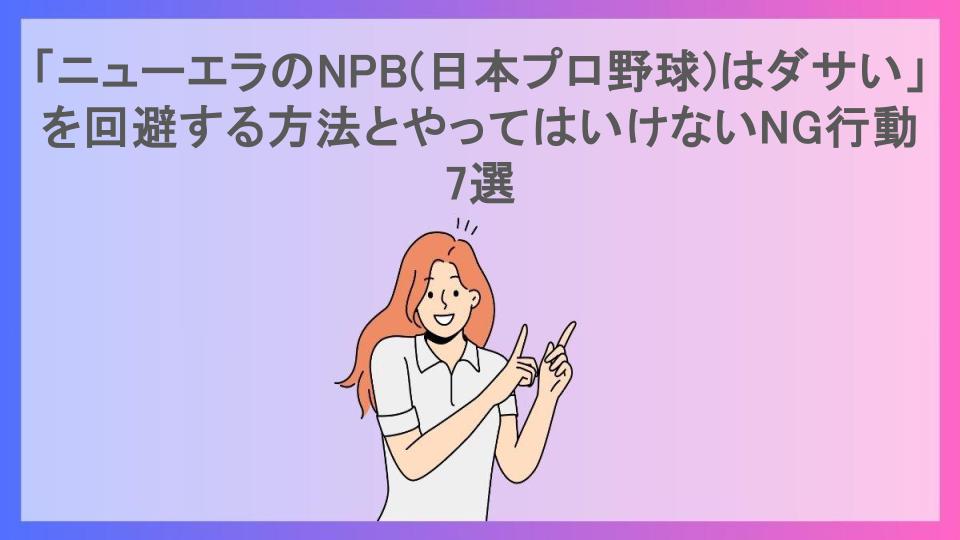 「ニューエラのNPB(日本プロ野球)はダサい」を回避する方法とやってはいけないNG行動7選